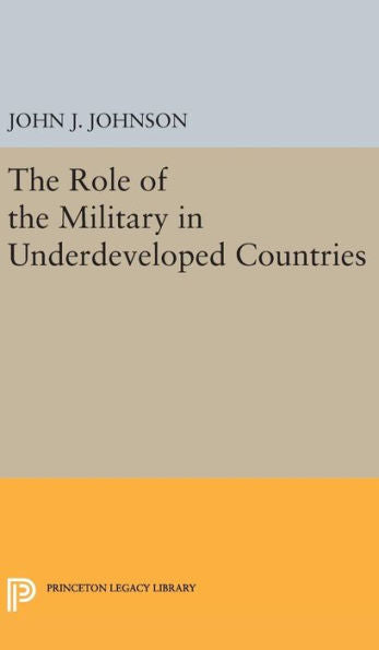 Role Of The Military In Underdeveloped Countries (Princeton Legacy Library, 2343) - 9780691649931