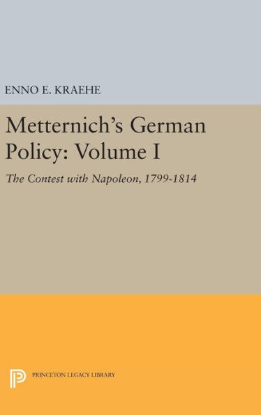Metternich's German Policy, Volume I: The Contest With Napoleon, 1799-1814 (Princeton Legacy Library, 1941) - 9780691651651
