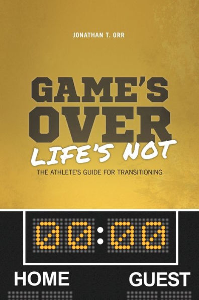 Game's Over Life's Not: The Athlete's Guide For Transitioning