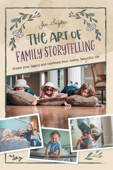 The Art Of Family Storytelling: Create Your Legacy And Celebrate Your Messy, Beautiful Life