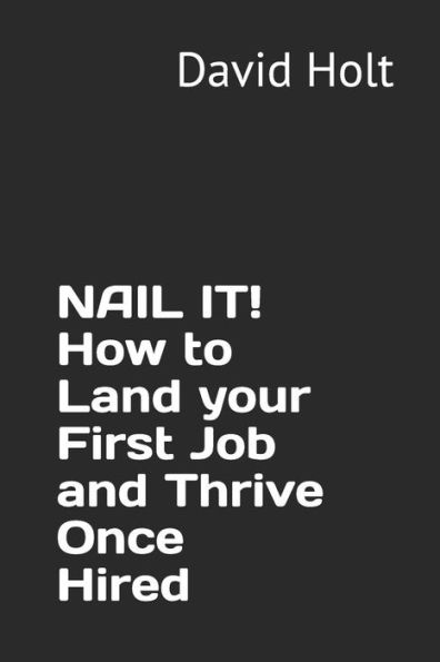Nail It! How To Land Your First Job And Thrive Once Hired (Managing Your Career)