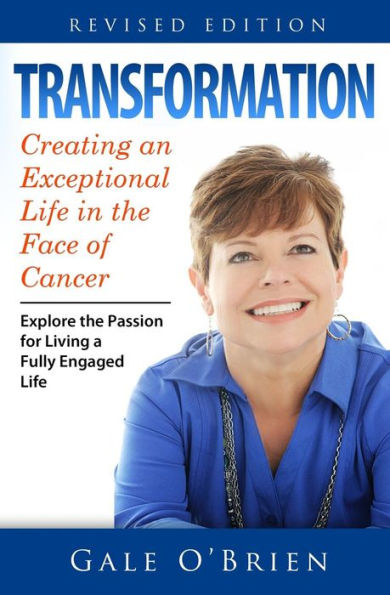Transformation: Creating An Exceptional Life In The Face Of Cancer (Revised Edition)