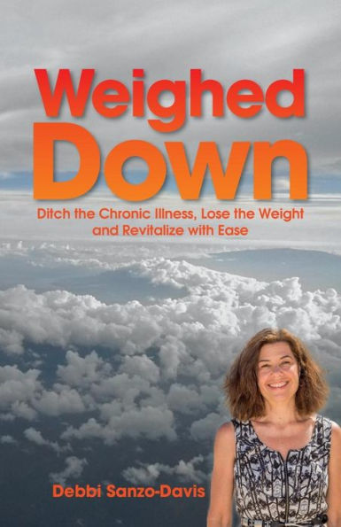 Weighed Down: Ditch The Chronic Illness, Lose The Weight And Revitalize With Ease