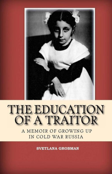 The Education Of A Traitor: A Memoir Of Growing Up In Cold War Russia