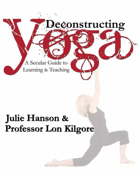 Deconstructing Yoga: A Secular Guide To Learning & Teaching