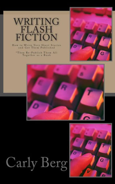 Writing Flash Fiction: How To Write Very Short Stories And Get Them Published. *Then Re-Publish Them All Together As A Book