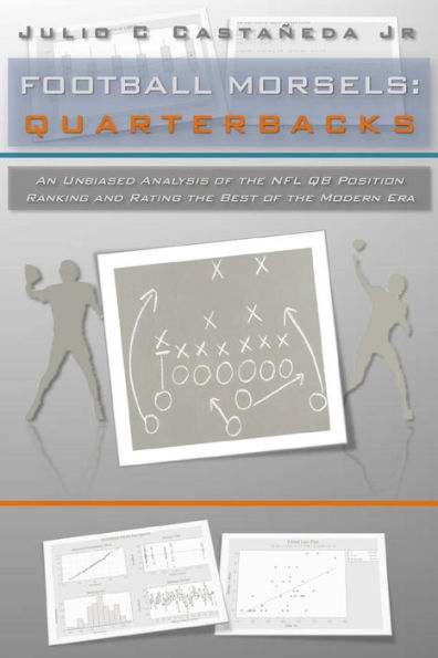 Football Morsels: Quarterbacks: An Unbiased Analysis Of The Qb Position Ranking And Rating The All-Time Greats Of The Modern Era