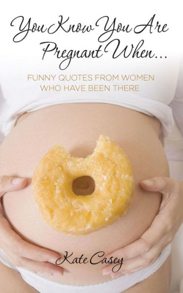 You Know You Are Pregnant When....: Funny Quotes From Women Who Have Been There