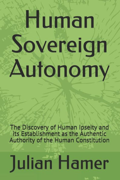 Human Sovereign Autonomy: The Discovery Of Human Ipseity And Its Establishment As The Authentic Authority Of The Human Constitution