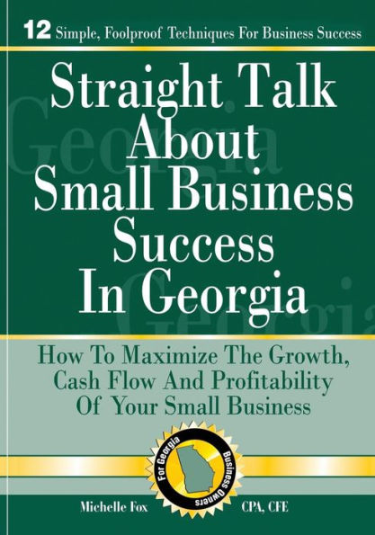 Straight Talk About Small Business Success In Georgia: How To Maximize The Growth, Cash Flow And Profitability Of Your Small Business