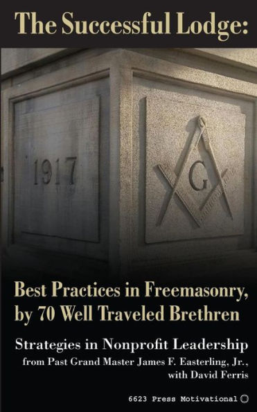 The Successful Lodge: Best Practices In Freemasonry, By 70 Well Traveled Brethren: Lessons In Nonprofit Leadership (The 21St District Leadership Series)