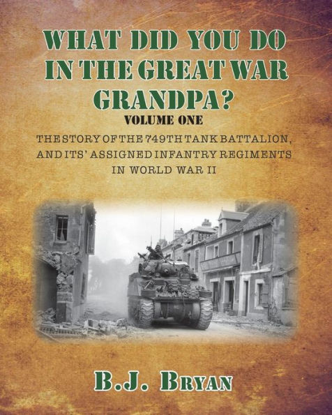 What Did You Do In The Great War Grandpa?: The Story Of The 749Th Tank Battalion In World War Ii