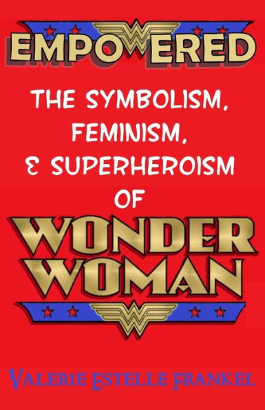 Empowered: The Symbolism, Feminism, And Superheroism Of Wonder Woman