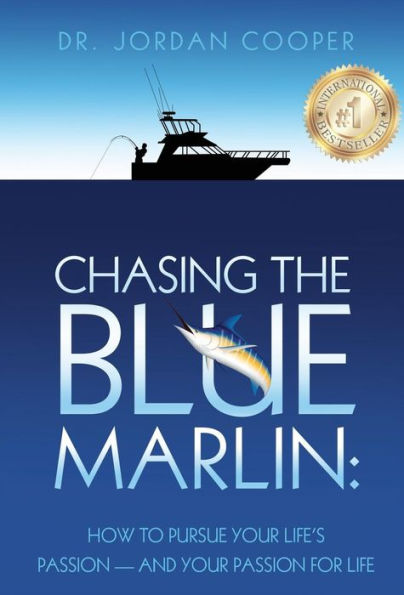 Chasing The Blue Marlin: Pursuing Your Life's Passion-And Your Passion For Life