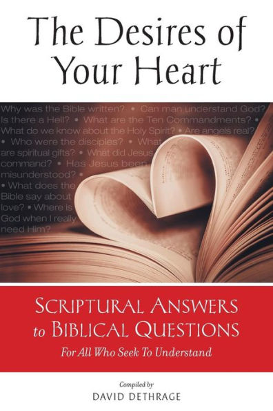 The Desires Of Your Heart: Scriptural Answers To Biblical Questions For All Who Seek To Understand