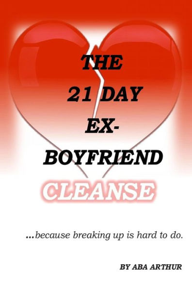 The 21 Day Ex-Boyfriend Cleanse: ...Because Breaking Up Is Hard To Do.