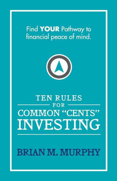 Ten Rules For Common "Cents" Investing By Brian M. Murphy: Ten Easy To Follow Steps To Successful Investing And Financial Peace Of Mind.