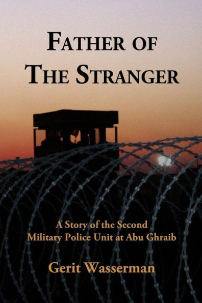 Father Of The Stranger: A Story Of The Second Military Police Unit At Abu Ghraib