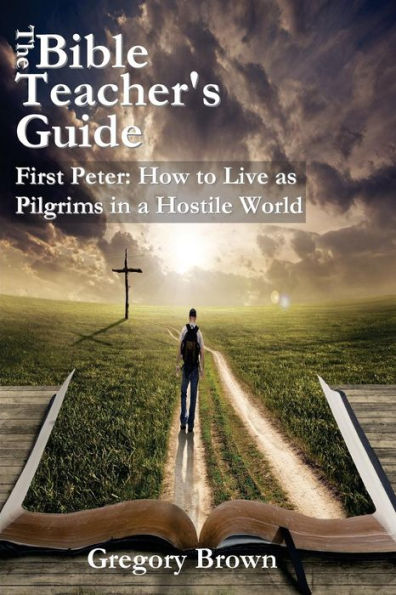 The Bible Teacher's Guide: First Peter: How To Live As Pilgrims In A Hostile World