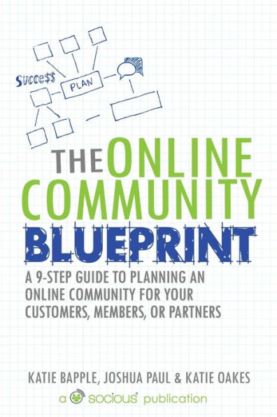 The Online Community Blueprint: A 9-Step Guide To Planning An Online Community For Your Customers, Members, Or Partners