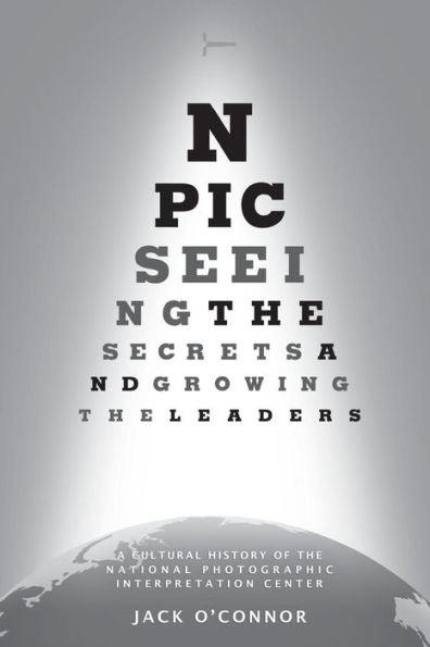 Npic: Seeing The Secrets And Growing The Leaders: A Cultural History Of The National Photographic Interpretation Center