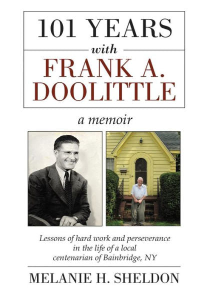 101 Years With Frank A. Doolittle: Lessons Of Hard Work And Perseverance In The Life Of A Local Centenarian Of Bainbridge, Ny. A Memoir - 9780692460634