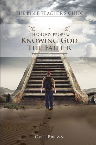 The Bible Teacher's Guide: Theology Proper: Knowing God The Father
