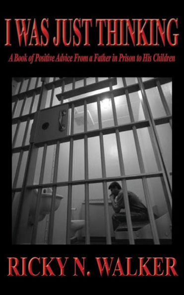 I Was Just Thinking: A Book Of Polistive Advice From A Father In Prison To His Children
