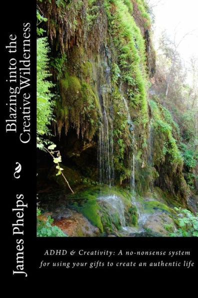 Blazing Into The Creative Wilderness: Adhd & Creativity: A No-Nonsense System For Using Your Gifts To Create An Authentic Life