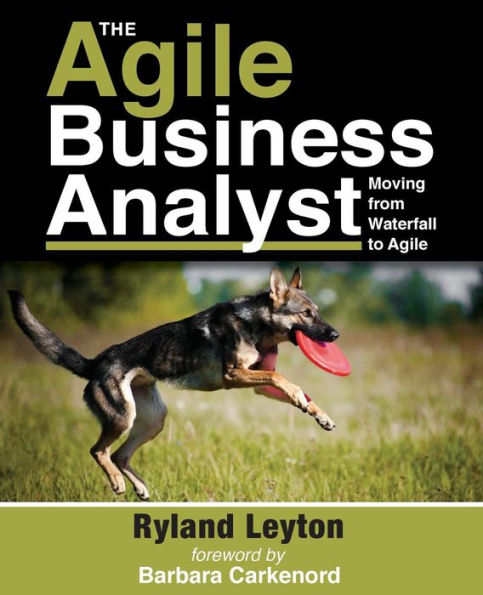 The Agile Business Analyst: Moving From Waterfall To Agile