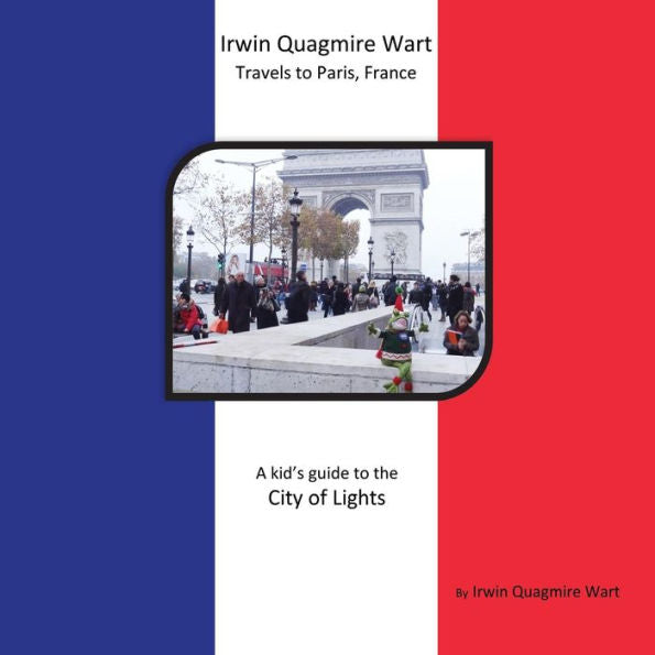 Irwin Quagmire Wart Travels To Paris, France: A Kid's Guide To The City Of Lights