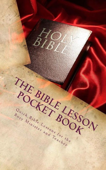The Bible Lesson Pocket Book: Quick Bible Lessons For The Busy Minister And Teacher...