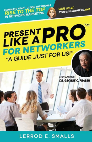 Present Like A Pro For Networkers: Eliminate Fear, Close The Room And Rise To The Top In Network Marketing