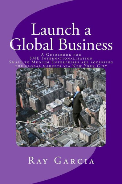 Launch A Global Business: A Guidebook For Sme Internationalization - Small To Medium Enterprises Are Accessing The Global Markets Via New York City