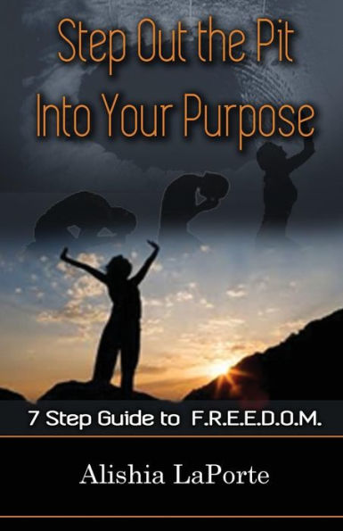 Step Out The Pit Into Your Purpose: 7 Step Guide To F.R.E.E.D.O.M.
