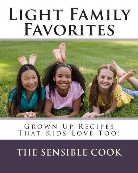 Light Family Favorites: Grown Up Recipes That Kids Love Too!