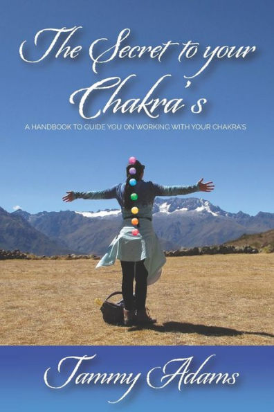 The Secret To Your Chakra's: A Handbook To Guide You Working With Your Chakra's