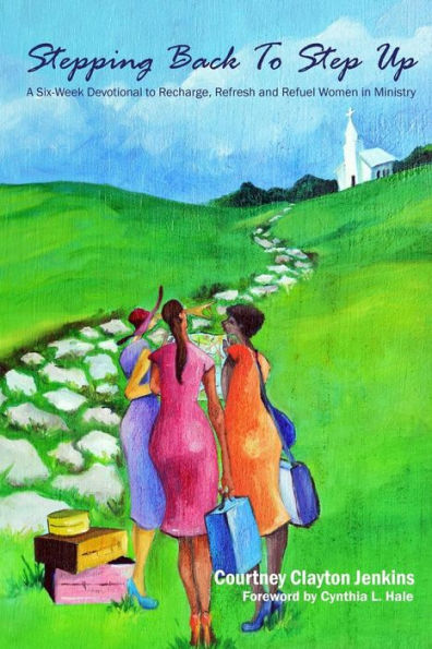 Stepping Back To Step Up: A 6-Week Devotional To Recharge, Refresh, And Refuel Women In Ministry