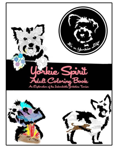 Yorkie Spirit Adult Coloring Book: An Exploration Of The Indomitable Yorkshire Terrier (It's A Yorkie Life Crafts)