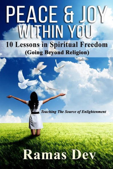 Peace & Joy Within You: 10 Lessons In Spiritual Freedom (Going Beyond Religion) Touching The Source Of Enlightenment