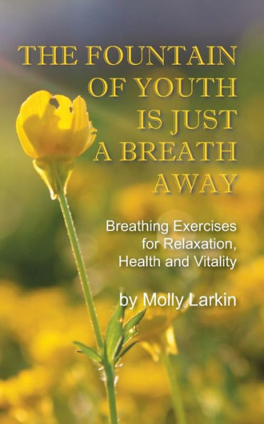 The Fountain Of Youth Is Just A Breath Away: Breathing Exercises For Relaxation, Health And Vitality