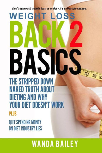 Weight Loss Back 2 Basics: The Stripped Down Naked Truth About Dieting And Why Your Diet Doesn’T Work