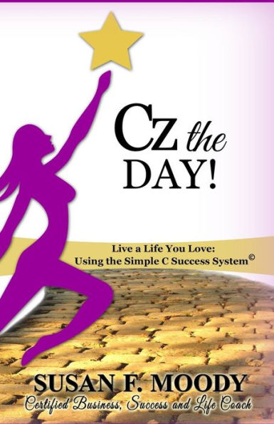 Cz The Day!: Live A Life You Love: Using The Simple C Success System
