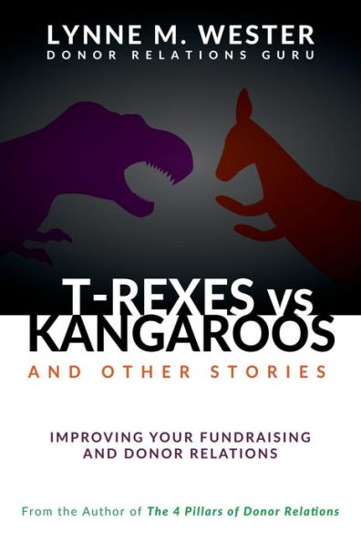 T-Rexes Vs Kangaroos: And Other Stories: Improving Your Fundraising And Donor Relations