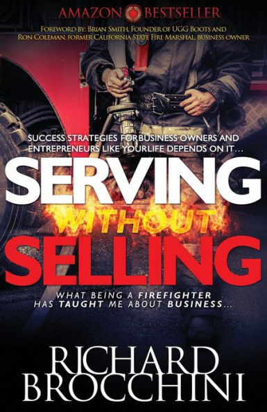 Serving Without Selling: What Being A Firefighter Has Taught Me About Business, Success Strategies Like Your Life Depends On It