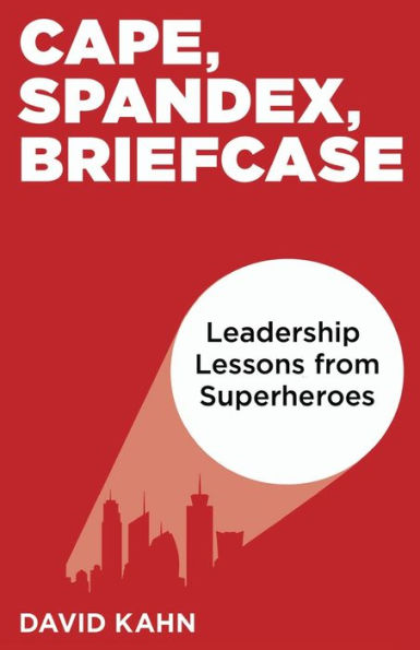 Cape, Spandex, Briefcase: Leadership Lessons From Superheroes