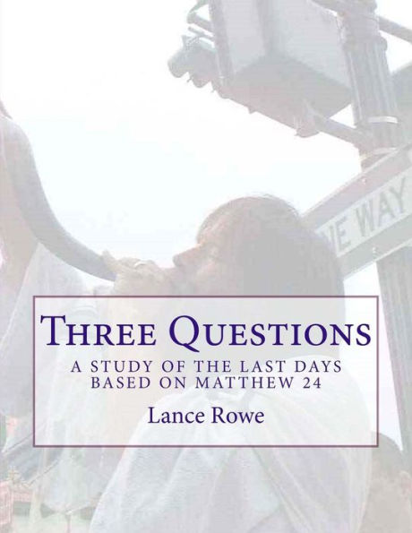 Three Questions: A Study Of The Last Days Based On Matthew 24