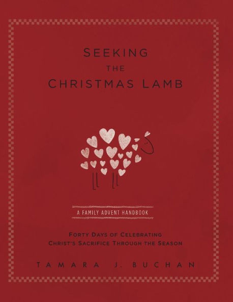 Seeking The Christmas Lamb: A Family Advent Handbook Forty Days Of Celebrating Christ's Sacrifice Through The Season (Quiet Times For The Heart) - 9780692547472
