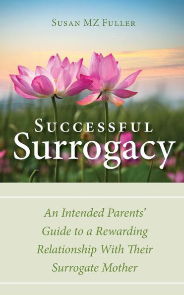 Successful Surrogacy: An Intended Parents' Guide To A Rewarding Relationship With Their Surrogate Mother