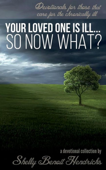 Your Loved One Is Ill... So Now What?: Devotionals For Those That Care For The Chronically Ill